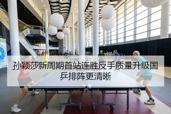 孙颖莎新周期首站连胜反手质量升级国乒排阵更清晰